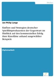 Cover von Einfluss und Strategien deutscher Spielfilmproduzenten der Gegenwart im Hinblick auf den kommerziellen Erfolg ihrer Kinofilme anhand ausgewählter Beispiele