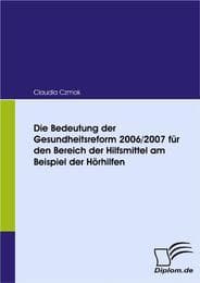 Cover von Die Bedeutung der Gesundheitsreform 2006/2007 für den Bereich der Hilfsmittel am Beispiel der Hörhilfen
