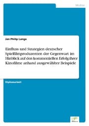 Cover von Einfluss und Strategien deutscher Spielfilmproduzenten der Gegenwart im Hinblick auf den kommerziellen Erfolg ihrer Kinofilme anhand ausgewählter Beispiele