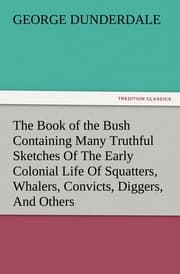 Cover von The Book of the Bush Containing Many Truthful Sketches Of The Early Colonial Life Of Squatters, Whalers, Convicts, Diggers, And Others Who Left Their Native Land And Never Returned