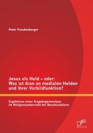Cover von Jesus als Held - oder: Was ist dran an medialen Helden und ihrer Vorbildfunktion? Ergebnisse einer Fragebogenanalyse im Religionsunterricht bei Berufsschülern
