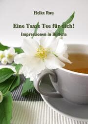 Cover von Eine Tasse Tee für dich! - Impressionen in Bildern