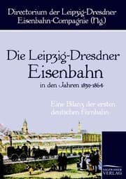 Cover von Die Leipzig-Dresdner Eisenbahn in den Jahren 1839 bis 1864