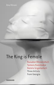 Cover von The King is Female. Rusudan Khizanishvili, Tamara Kvesitadze, Natela Grigalashvili Three Artists from Georgia