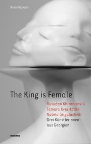 Cover von The King is Female. Rusudan Khizanishvili, Tamara Kvesitadze, Natela Grigalashvili. Drei Künstlerinnen aus Georgien