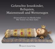 Cover von Gefatschte Jesuskinder, Reliquien, Maienstrauß und Wettersegen. Klosterarbeiten von Martha Sailer