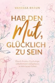 Cover von Hab den Mut, glücklich zu sein - Durch Positive Psychologie selbstbewusst und gelassen in dein neues Leben