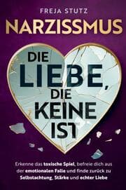 Cover von Narzissmus - die Liebe, die keine ist: Erkenne das toxische Spiel, befreie dich aus der emotionalen Falle und finde zurück zu Selbstachtung, Stärke und echter Liebe