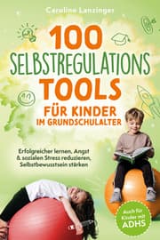 Cover von 100 Selbstregulations-Tools für Kinder im Grundschulalter - Erfolgreicher lernen, Angst & sozialen Stress reduzieren, Selbstbewusstsein stärken - Auch für Kinder mit ADHS