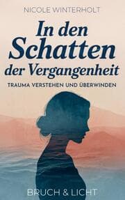 Cover von In den Schatten der Vergangenheit: Trauma verstehen und überwinden - Finde zurück zu Leichtigkeit und Lebensfreude