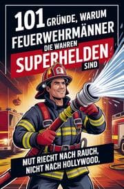 Cover von 101 Gründe, warum Feuerwehrmänner die wahren Superhelden sind
