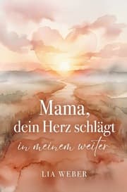 Cover von Mama, dein Herz schlägt in meinem weiter: Vom schmerzvollen Loslassen zum liebevollen Festhalten der Liebe