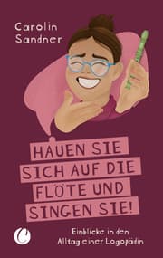 Cover von 'Hauen Sie sich auf die Flöte und singen Sie!' Einblicke in den Alltag einer Logopädin