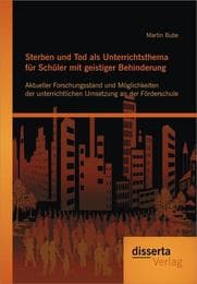 Cover von Sterben und Tod als Unterrichtsthema für Schüler mit geistiger Behinderung: Aktueller Forschungsstand und Möglichkeiten der unterrichtlichen Umsetzung an der Förderschule