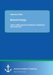 Cover von Biofuel Energy: spent coffee grounds biodiesel, bioethanol and solid fuel