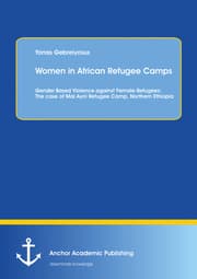 Cover von Women in African Refugee Camps: Gender Based Violence against Female Refugees: The case of Mai Ayni Refugee Camp, Northern Ethiopia