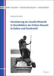 Cover von Heroisierung als visuelle Rhetorik in Standbildern der Frühen Neuzeit in Italien und Frankreich