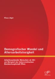 Cover von Demografischer Wandel und Altersarbeitslosigkeit: Arbeitssuchende Menschen ab 50+ am Beispiel der österreichischen Bundeshauptstadt Wien