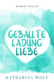 Cover von Geballte Ladung Liebe - Katharina Wolf Sammelband