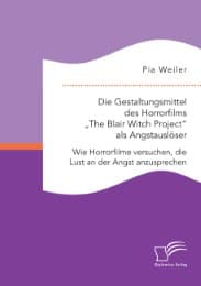 Cover von Die Gestaltungsmittel des Horrorfilms 'The Blair Witch Project' als Angstauslöser: Wie Horrorfilme versuchen, die Lust an der Angst anzusprechen