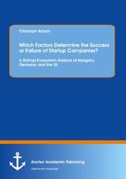 Cover von Which Factors Determine the Success or Failure of Startup Companies? A Startup Ecosystem Analysis of Hungary, Germany and the US