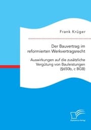Cover von Der Bauvertrag im reformierten Werkvertragsrecht: Auswirkungen auf die zusätzliche Vergütung von Bauleistungen (§650b, c BGB)