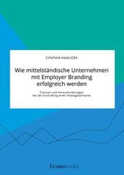 Cover von Wie mittelständische Unternehmen mit Employer Branding erfolgreich werden. Chancen und Herausforderungen bei der Erschaffung einer Arbeitgebermarke