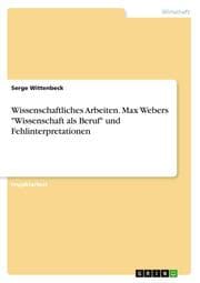 Cover von Wissenschaftliches Arbeiten. Max Webers 'Wissenschaft als Beruf' und Fehlinterpretationen