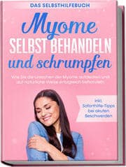 Cover von Myome selbst behandeln und schrumpfen - Das Selbsthilfebuch: Wie Sie die Ursachen der Myome aufdecken und auf natürliche Weise erfolgreich behandeln - inkl. Soforthilfe-Tipps bei akuten Beschwerden