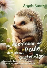 Cover von Die Abenteuer von Paule, dem kleinen Garten-Igel - Spannendes Igelwissen für Kinder ab 4 bis 10 Jahre, warmherzig erzählt