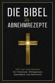 Cover von Die Bibel der Abnehmrezepte - 250 Low Carb Rezepte für Frühstück, Mittagessen, Abendbrot und Nachtisch