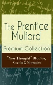 Cover von The Prentice Mulford Premium Collection: 'New Thought' Studies, Novels & Memoirs
