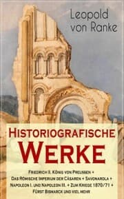 Cover von Historiografische Werke: Friedrich II. König von Preußen + Das Römische Imperium der Cäsaren + Savonarola + Napoleon I. und Napoleon III. + Zum Kriege 1870/71 + Fürst Bismarck und viel mehr