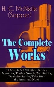 Cover von The Complete Works of H. C. McNeile (Sapper) - 14 Novels & 170+ Short Stories: Mysteries, Thriller Novels, War Stories, Detective Stories, Tales from the Army and More