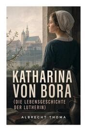 Cover von Katharina von Bora (Die Lebensgeschichte der Lutherin)