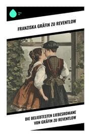 Cover von Die beliebtesten Liebesromane von Gräfin zu Reventlow