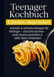Cover von Teenager Kochbuch - 5 Zutaten, mega lecker: Schnelle & einfache Rezepte für Anfänger