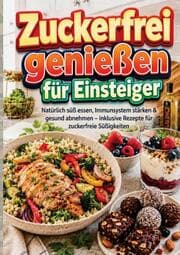 Cover von Zuckerfrei genießen für Einsteiger: Natürlich süß essen, Immunsystem stärken & gesund abnehmen - inklusive Rezepte für zuckerfreie Süßigkeiten