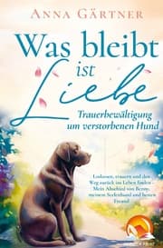 Cover von Was bleibt ist Liebe - Trauerbewältigung um verstorbenen Hund: Loslassen, trauern und den Weg zurück ins Leben finden