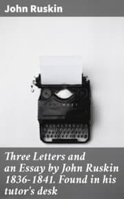 Cover von Three Letters and an Essay by John Ruskin 1836-1841. Found in his tutor's desk