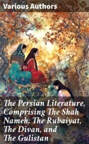 Cover von The Persian Literature, Comprising The Shah Nameh, The Rubaiyat, The Divan, and The Gulistan