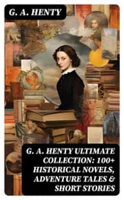 Cover von G. A. HENTY Ultimate Collection: 100+ Historical Novels, Adventure Tales & Short Stories