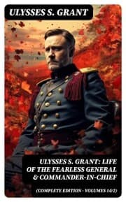 Cover von Ulysses S. Grant: Life of the Fearless General & Commander-in-Chief (Complete Edition - Volumes 1&2)