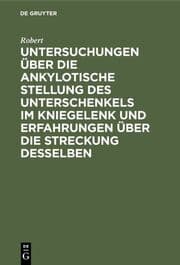 Cover von Untersuchungen über die ankylotische Stellung des Unterschenkels im Kniegelenk und Erfahrungen über die Streckung desselben