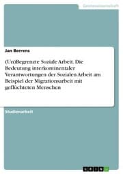 Cover von (Un)Begrenzte Soziale Arbeit. Die Bedeutung interkontinentaler Verantwortungen der Sozialen Arbeit am Beispiel der Migrationsarbeit mit geflüchteten Menschen