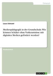 Cover von Medienpädagogik in der Grundschule. Wie können Schüler ohne Vorkenntnisse mit digitalen Medien gefördert werden?