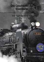 Cover von Die Geschichte der Eisenbahn - Eine Reise durch die Zeit