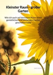 Cover von Kleinster Raum - großer Garten - Wie ich auch auf kleinstem Raum einen gemütlichen und blühenden Garten geschaffen habe