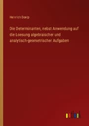 Cover von Die Determinanten, nebst Anwendung auf die Loesung algebraischer und analytisch-geometrischer Aufgaben