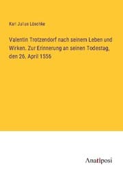 Cover von Valentin Trotzendorf nach seinem Leben und Wirken. Zur Erinnerung an seinen Todestag, den 26. April 1556